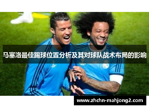 马塞洛最佳踢球位置分析及其对球队战术布局的影响